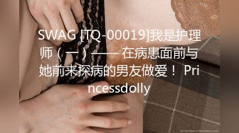 SWAG [TQ-00019]我是护理师（一）—— 在病患面前与她前来探病的男友做爱！ Princessdolly