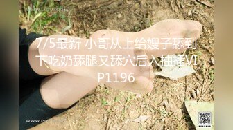 7/5最新 小哥从上给嫂子舔到下吃奶舔腿又舔穴后入抽插VIP1196