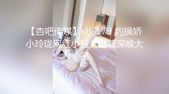 【杏吧传媒】xb-179 约操娇小玲珑网红小骚女跪着深喉大吊