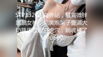 STP33213 海外站，騷貨微胖眼鏡女神，完美炮架子豐滿大奶跳蛋自慰白虎穴，銷魂極了 VIP0600