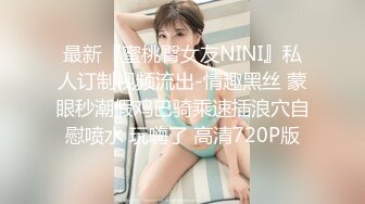 最新『蜜桃臀女友NINI』私人订制视频流出-情趣黑丝 蒙眼秒潮假鸡巴骑乘速插浪穴自慰喷水 玩嗨了 高清720P版