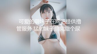   可爱的萌妹子在网吧提供撸管服务 猛射妹子搞完撒个尿