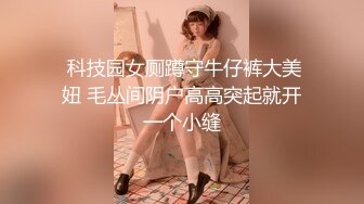  科技园女厕蹲守牛仔裤大美妞 毛丛间阴户高高突起就开一个小缝