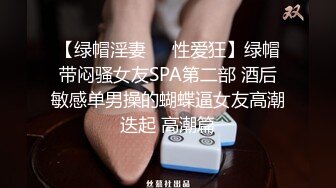 【绿帽淫妻❤️性爱狂】绿帽带闷骚女友SPA第二部 酒后敏感单男操的蝴蝶逼女友高潮迭起 高潮篇