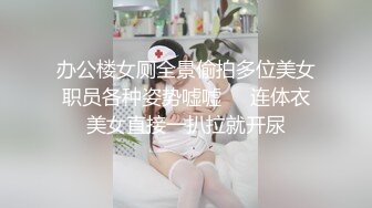 办公楼女厕全景偷拍多位美女职员各种姿势嘘嘘❤️连体衣美女直接一扒拉就开尿