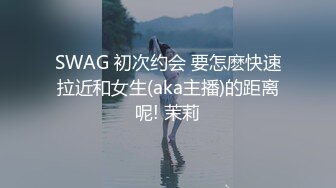 SWAG 初次约会 要怎麽快速拉近和女生(aka主播)的距离呢! 茉莉