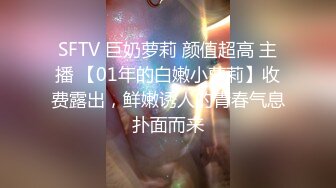 SFTV 巨奶萝莉 颜值超高 主播 【01年的白嫩小萝莉】收费露出，鲜嫩诱人的青春气息扑面而来