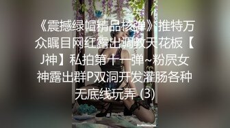 《震撼绿帽精品核弹》推特万众瞩目网红露出调教天花板【J神】私拍第十一弹~粉屄女神露出群P双洞开发灌肠各种无底线玩弄 (3)