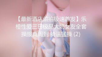 【最新酒店偷拍极速首发】乐橙性爱三日极品大奶女友全套操服真周到 骑逼猛操 (2)