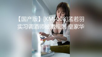 【国产版】[KM-008]孟若羽 实习调酒师被潜规则 皇家华人