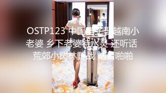 OSTP123 中国男子娶越南小老婆 乡下老婆特水灵 还听话 荒郊小树林野战 站着啪啪