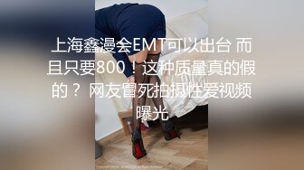 上海鑫漫会EMT可以出台 而且只要800！这种质量真的假的？ 网友冒死拍摄性爱视频曝光