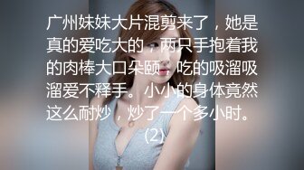 广东出差600元啪啪刚出来兼职援交的漂亮美女,害羞腼腆,被猛男各种技巧挑逗啪啪,操高潮后淫叫：我要,我要啊!