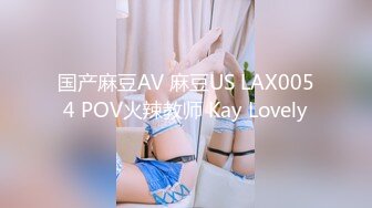 国产麻豆AV 麻豆US LAX0054 POV火辣教师 Kay Lovely