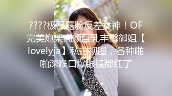 ????极品露脸反差女神！OF完美炮架高颜巨乳丰臀御姐【lovelyja】私拍视图，各种啪啪深喉口爆眼镜都红了