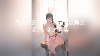 后人女友，第一次拍，没有验证。。绝对真实