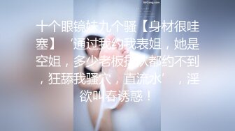 专业干婊妹小姐姐又想要了撸着小哥的鸡巴被小哥亲吻摸着奶子抠骚逼，水好多被小哥各种爆草抽插叫的好淫荡