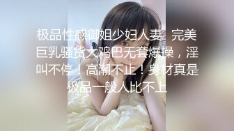 极品性感御姐少妇人妻✿完美巨乳骚货大鸡巴无套爆操，淫叫不停！高潮不止！身材真是极品一般人比不上