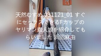 天然むすめ 031121_01 すぐにセックスできるFカップのヤリマン素人娘を紹介してもらいました 浜田麻由