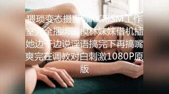 猥琐变态摄影师KK哥SM工作室完全捆绑国模林妹妹借机插她边干边说淫语搞完下再搞嘴爽完在调教对白刺激1080P原版