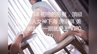 STP33258 初戀的感覺，頂級綠播新人女神下海 房琪琪 美爆了 絕對看一眼就愛上 VIP0600