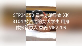 STP24350 星空无限传媒 XK8104 被资助的女大学生 用身体报答恩人 香菱 VIP2209