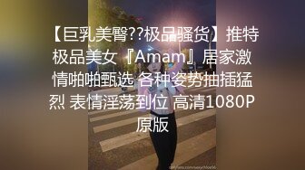 【巨乳美臀??极品骚货】推特极品美女『Amam』居家激情啪啪甄选 各种姿势抽插猛烈 表情淫荡到位 高清1080P原版