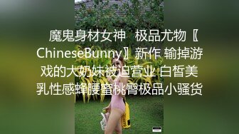 ✿魔鬼身材女神✿极品尤物〖ChineseBunny〗新作 输掉游戏的大奶妹被迫营业 白皙美乳性感蜂腰蜜桃臀极品小骚货