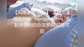 【风格多变 泄密】▶▶极品童颜系网红⭐HoneyMomo⭐看起来很幼的合法萝莉 可盐可甜