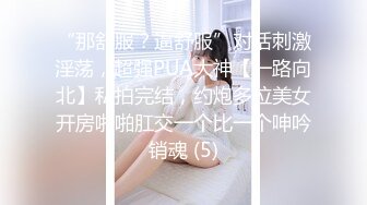 “那舒服？逼舒服”对话刺激淫荡，超强PUA大神【一路向北】私拍完结，约炮多位美女开房啪啪肛交一个比一个呻吟销魂 (5)