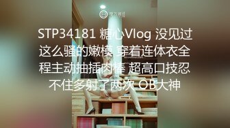 STP34181 糖心Vlog 没见过这么骚的嫩模 穿着连体衣全程主动抽插肉棒 超高口技忍不住多射了两次 OB大神