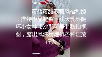 ❤️❤️可盐可甜萝莉风福利姬，推特极品肥臀一线天乳环阴环小女神【沙耶可爱】私拍视图，露出风油精炮机各种淫荡行为