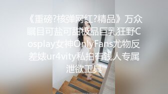 《重磅?核弹网红?精品》万众瞩目可盐可甜极品巨乳狂野Cosplay女神OnlyFans尤物反差婊ur4vity私拍有钱人专属泄欲工具