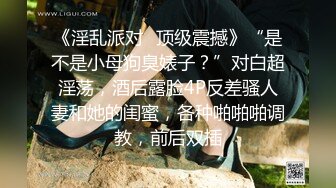 《淫乱派对✿顶级震撼》“是不是小母狗臭婊子？”对白超淫荡，酒后露脸4P反差骚人妻和她的闺蜜，各种啪啪啪调教，前后双插