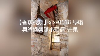 【香蕉视频】xjx-0118 绿帽男怒操劈腿小骚逼-芒果