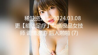 ⚡⚡稀缺资源⚡⚡2024.03.08更【暗访足疗】勾搭极品女技师 调情漫游 后入啪啪 (7)