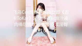 飞鸟Cos翘臀掰穴兔女郎《浵卡ToKar》足交侍奉黏滑汁液 肉棒尽情输出蜜穴 泛浆淫臀榨射 (2)