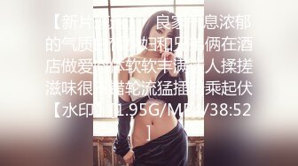 【新速片遞】 巨乳翘臀美女 不行了你操我吧 啊啊受不了了 我从没有见过这么大的 美女身材不错 皮肤白皙 被抠的求操 太能操连连求饶 