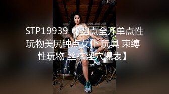 STP19939 【四点全开单点性玩物美尻钟点女仆 玩具 束缚 性玩物 丝袜淫穴爆表】