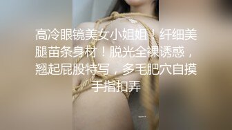 高冷眼镜美女小姐姐！纤细美腿苗条身材！脱光全裸诱惑，翘起屁股特写，多毛肥穴自摸手指扣弄