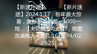 【新速片遞】   ♈♈♈【新片速遞】2024.1.17，新年最大惊喜，魔都退役外围，5000一炮，【大奶猫爱吃奶】，做爱洗澡炮火不停[1.1G/MP4/02:28:25]