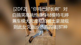 [2DF2] “你鸡巴好长啊”对白搞笑高挑性感身材模特毛婷兼车模大尺度私拍被土豪潜规则此女久战沙场真的骚[BT种子]