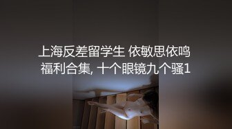 上海反差留学生 依敏思依鸣 福利合集, 十个眼镜九个骚1