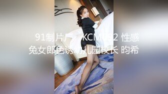 ✿91制片厂✿ KCM092 性感兔女郎色诱幼儿园校长 昀希