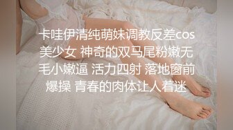 卡哇伊清纯萌妹调教反差cos美少女 神奇的双马尾粉嫩无毛小嫩逼 活力四射 落地窗前爆操 青春的肉体让人着迷