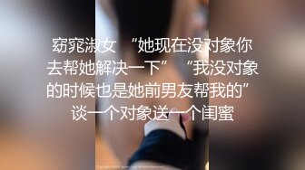 窈窕淑女 “她现在没对象你去帮她解决一下”“我没对象的时候也是她前男友帮我的”谈一个对象送一个闺蜜