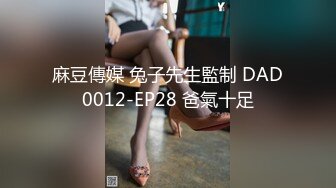 麻豆傳媒 兔子先生監制 DAD0012-EP28 爸氣十足