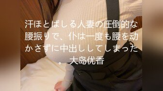 汗ほとばしる人妻の圧倒的な腰振りで、仆は一度も腰を动かさずに中出ししてしまった。 大岛优香