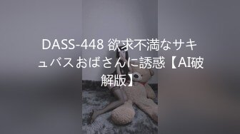 STP24843 超级骚气质美女米拉，振动棒磨蹭骚逼自己玩，炮友加入69深喉大屌，主动骑乘爆操，爸爸快点操死我，多次高潮大量喷水 VIP2209