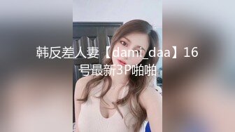 韩反差人妻【dami_daa】16号最新3P啪啪